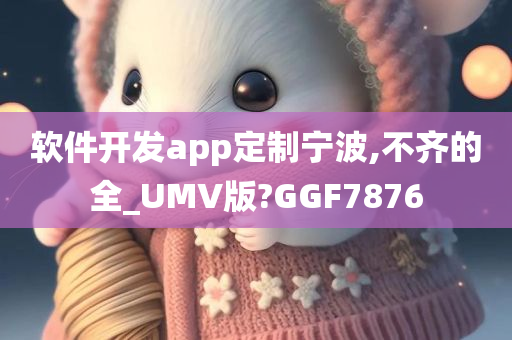 软件开发app定制宁波,不齐的全_UMV版?GGF7876