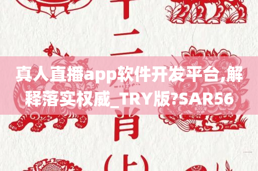 真人直播app软件开发平台,解释落实权威_TRY版?SAR56