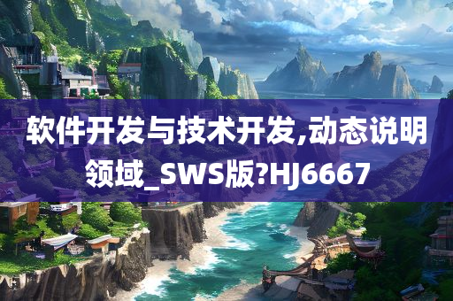 软件开发与技术开发,动态说明领域_SWS版?HJ6667