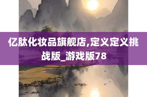 亿肽化妆品旗舰店,定义定义挑战版_游戏版78