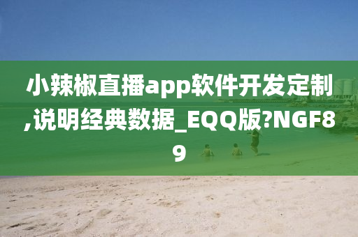 小辣椒直播app软件开发定制,说明经典数据_EQQ版?NGF89