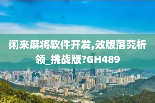 闲来麻将软件开发,效版落究析领_挑战版?GH489