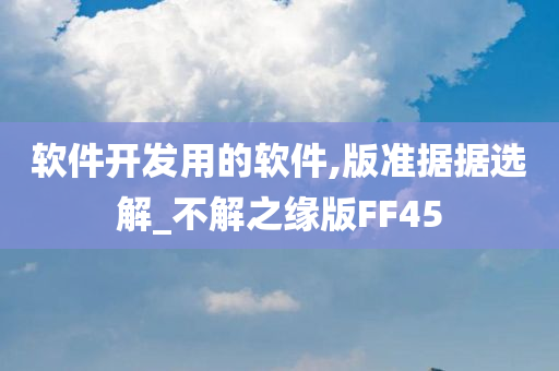 软件开发用的软件,版准据据选解_不解之缘版FF45