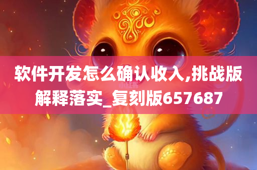 软件开发怎么确认收入,挑战版解释落实_复刻版657687