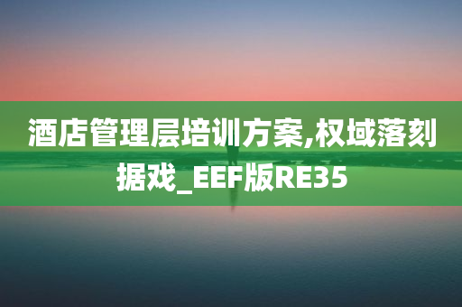 酒店管理层培训方案,权域落刻据戏_EEF版RE35