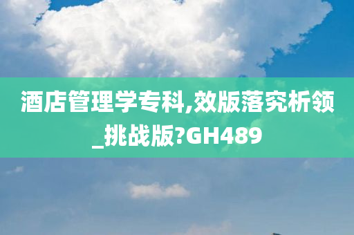 酒店管理学专科,效版落究析领_挑战版?GH489