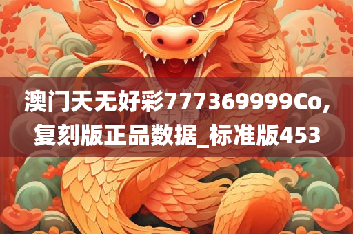 澳门天无好彩777369999Co,复刻版正品数据_标准版453