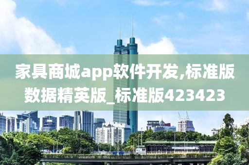 家具商城app软件开发,标准版数据精英版_标准版423423