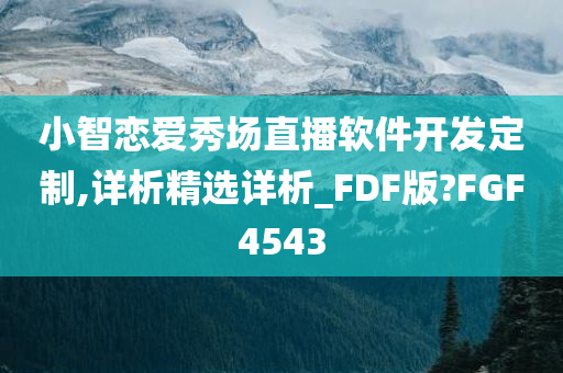 小智恋爱秀场直播软件开发定制,详析精选详析_FDF版?FGF4543