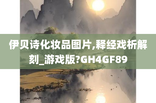 伊贝诗化妆品图片,释经戏析解刻_游戏版?GH4GF89