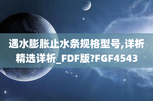 遇水膨胀止水条规格型号,详析精选详析_FDF版?FGF4543