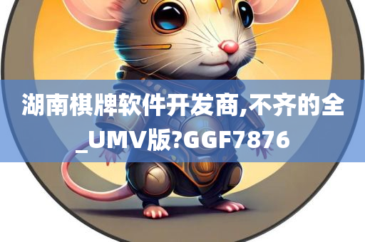 湖南棋牌软件开发商,不齐的全_UMV版?GGF7876