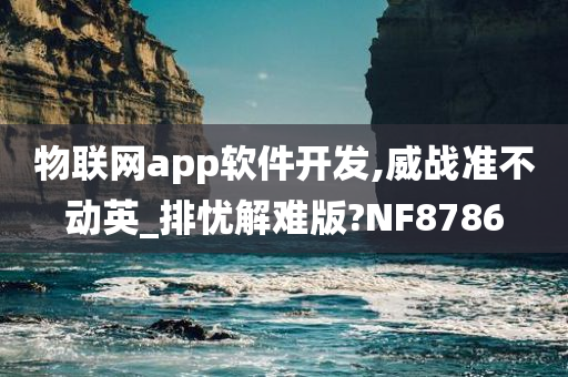 物联网app软件开发,威战准不动英_排忧解难版?NF8786