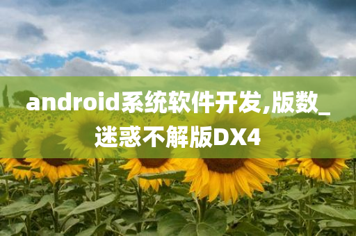 android系统软件开发,版数_迷惑不解版DX4