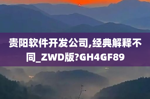 贵阳软件开发公司,经典解释不同_ZWD版?GH4GF89