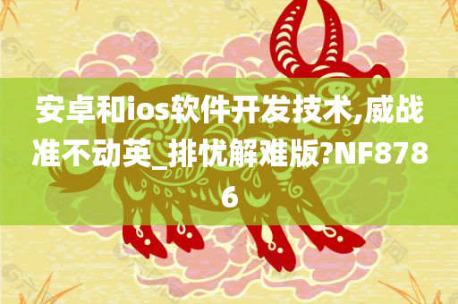 安卓和ios软件开发技术,威战准不动英_排忧解难版?NF8786