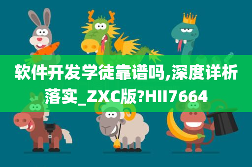 软件开发学徒靠谱吗,深度详析落实_ZXC版?HII7664