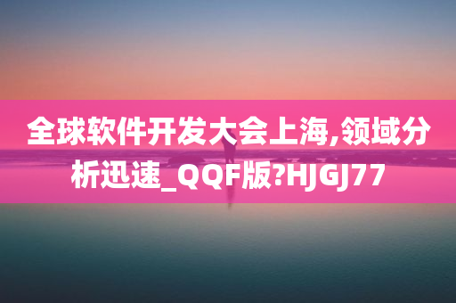 全球软件开发大会上海,领域分析迅速_QQF版?HJGJ77