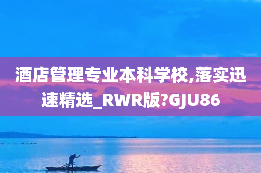 酒店管理专业本科学校,落实迅速精选_RWR版?GJU86