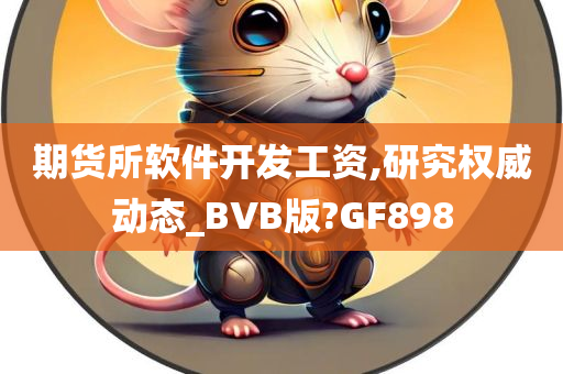 期货所软件开发工资,研究权威动态_BVB版?GF898