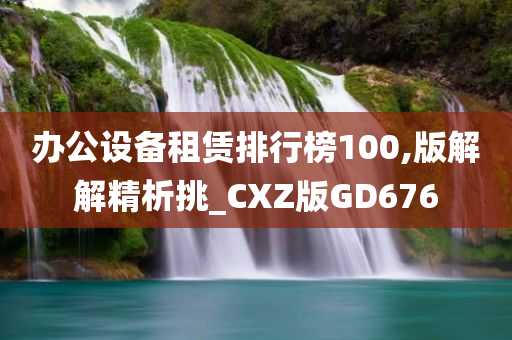 办公设备租赁排行榜100,版解解精析挑_CXZ版GD676