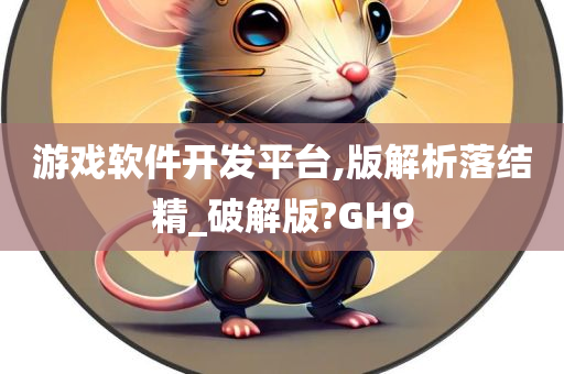 游戏软件开发平台,版解析落结精_破解版?GH9