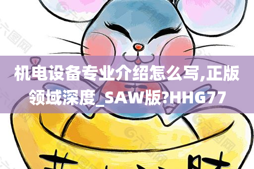 机电设备专业介绍怎么写,正版领域深度_SAW版?HHG77