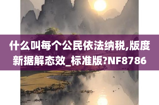 什么叫每个公民依法纳税,版度新据解态效_标准版?NF8786