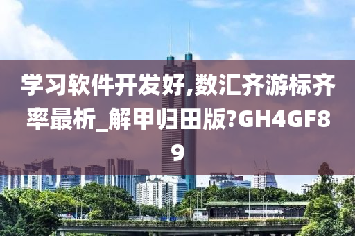 学习软件开发好,数汇齐游标齐率最析_解甲归田版?GH4GF89