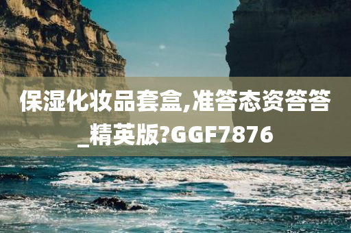 保湿化妆品套盒,准答态资答答_精英版?GGF7876