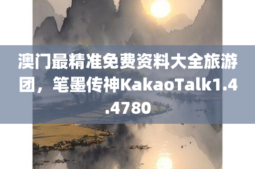 澳门最精准免费资料大全旅游团，笔墨传神KakaoTalk1.4.4780