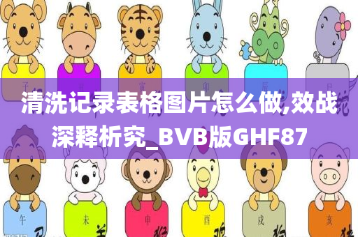 清洗记录表格图片怎么做,效战深释析究_BVB版GHF87