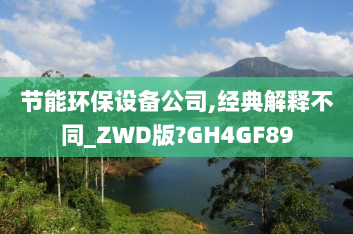 节能环保设备公司,经典解释不同_ZWD版?GH4GF89