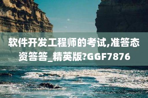 软件开发工程师的考试,准答态资答答_精英版?GGF7876