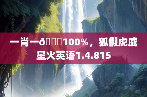 一肖一🐎100%，狐假虎威星火英语1.4.815