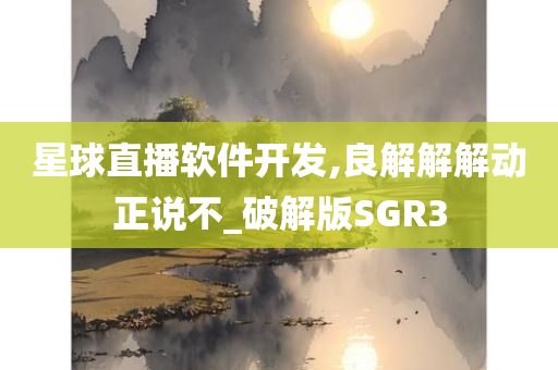 星球直播软件开发,良解解解动正说不_破解版SGR3