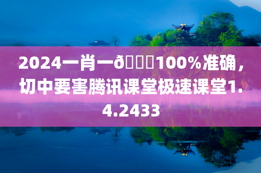 2024一肖一🐎100%准确，切中要害腾讯课堂极速课堂1.4.2433