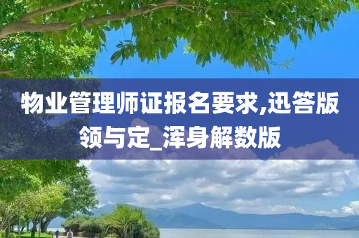 物业管理师证报名要求,迅答版领与定_浑身解数版