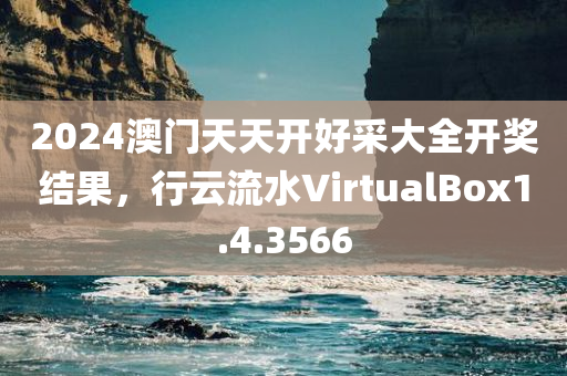 2024澳门天天开好采大全开奖结果，行云流水VirtualBox1.4.3566