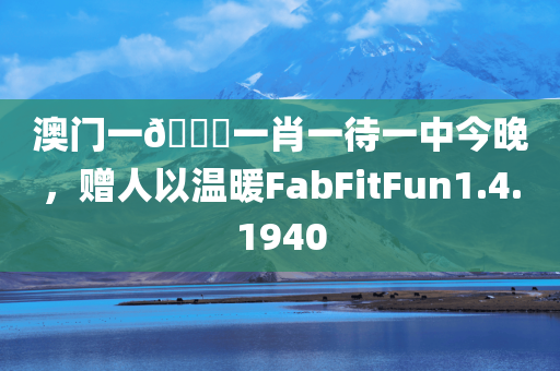 澳门一🐎一肖一待一中今晚，赠人以温暖FabFitFun1.4.1940