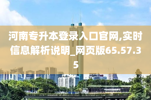 河南专升本登录入口官网,实时信息解析说明_网页版65.57.35