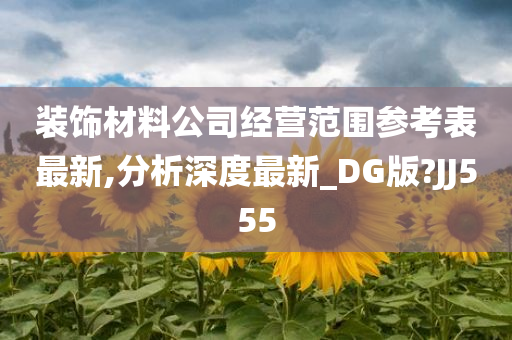 装饰材料公司经营范围参考表最新,分析深度最新_DG版?JJ555