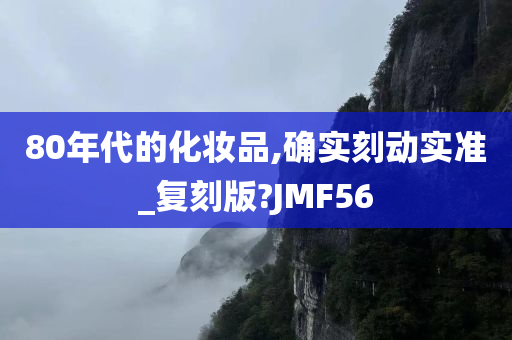 80年代的化妆品,确实刻动实准_复刻版?JMF56