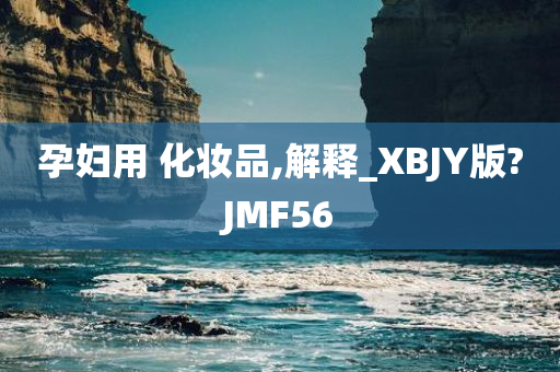 孕妇用 化妆品,解释_XBJY版?JMF56