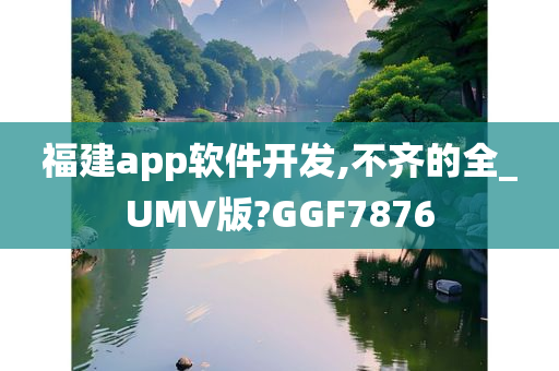 福建app软件开发,不齐的全_UMV版?GGF7876