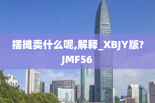 摆摊卖什么呢,解释_XBJY版?JMF56