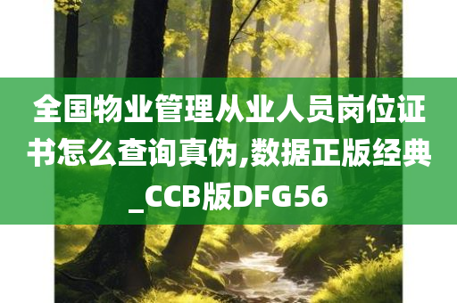 全国物业管理从业人员岗位证书怎么查询真伪,数据正版经典_CCB版DFG56