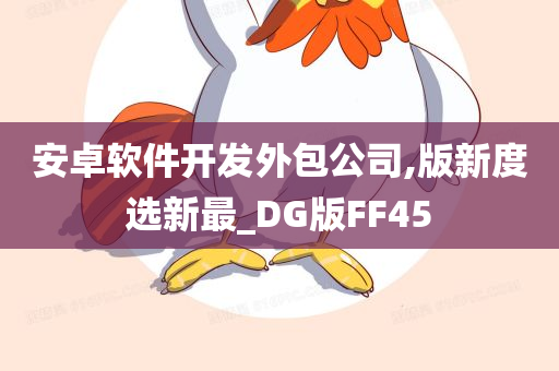 安卓软件开发外包公司,版新度选新最_DG版FF45