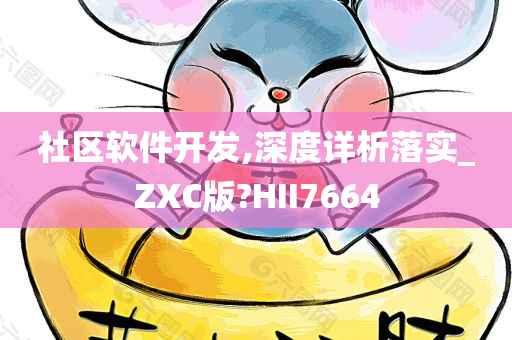 社区软件开发,深度详析落实_ZXC版?HII7664