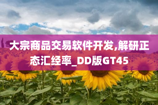 大宗商品交易软件开发,解研正态汇经率_DD版GT45